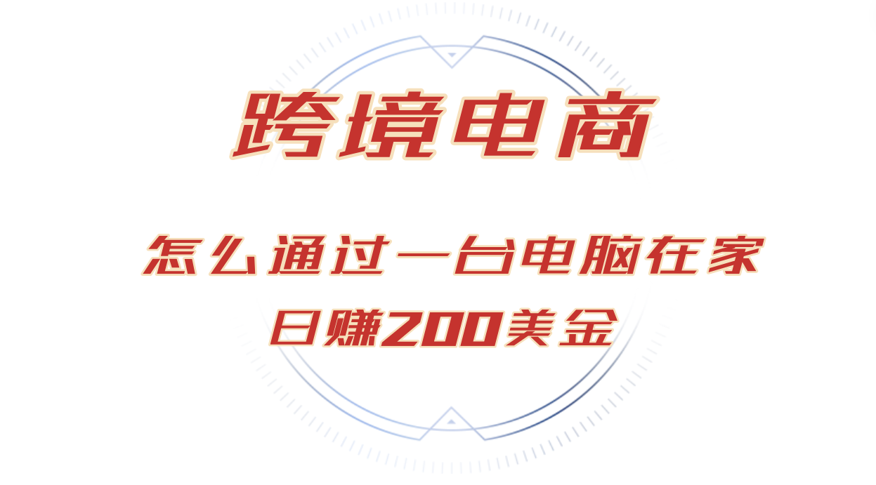 日赚200美金跨境电子商务跑道，如何在家根据一台电脑把货卖到全球！-课程网