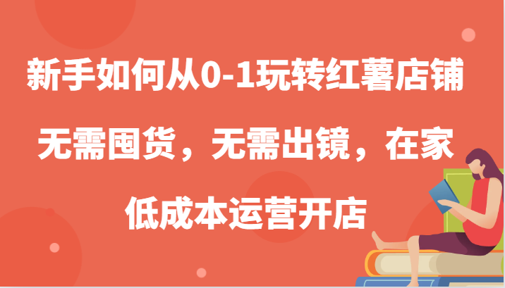 新手怎么从0-1轻松玩地瓜店面，无需囤货，不用出境，在家里低成本运营开实体店-课程网