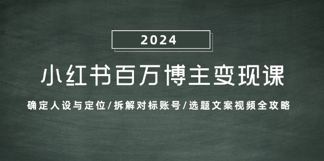 小红书的上百万时尚博主转现课：明确人物关系与定位/拆卸对比账户/论文选题文案视频攻略大全-课程网