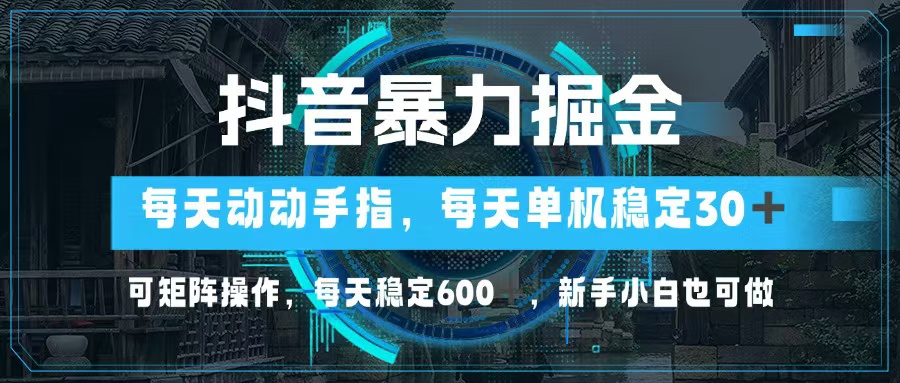 抖音视频暴力行为掘金队，动动手就能，单机版30 ，可引流矩阵实际操作，每日平稳600 ，…-课程网