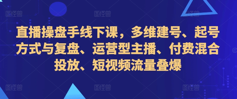 直播间股票操盘手面授课，多维度创号、养号的方式和复盘总结、经营型网络主播、付钱混和推广、自媒体流量叠爆-课程网