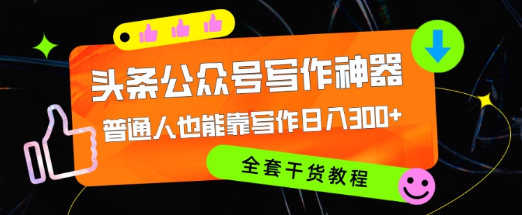 头条公众号现阶段最强写作神器，平常人都可以轻松靠创作日3个数，整套实例教程-课程网