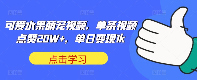 可爱水果萌宠视频，一条点赞量20W ，单日转现1k【揭密】-课程网