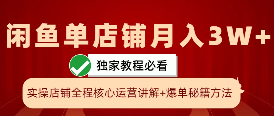 闲鱼平台单店面月入3W 实际操作展现，打造爆款关键秘笈，一学就会-课程网