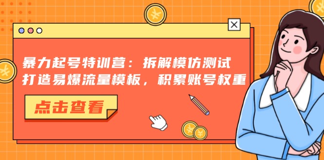 暴力起号特训营：拆解模仿测试，打造易爆流量模板，积累账号权重-课程网