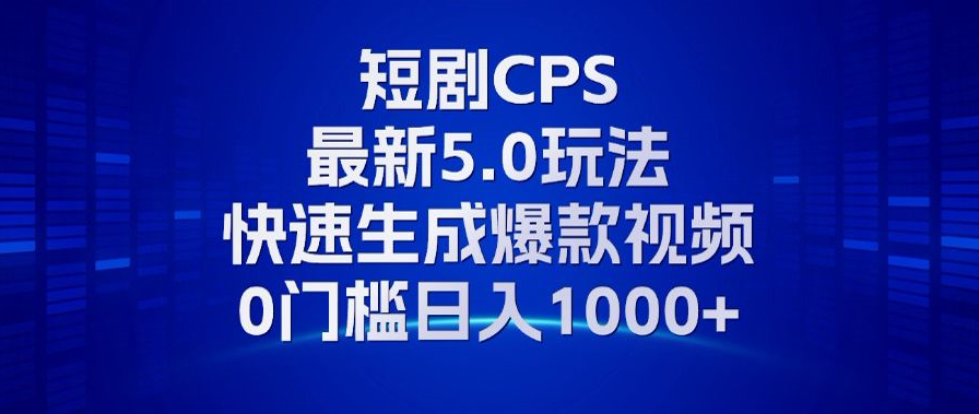 11月最新短剧CPS玩法，快速生成爆款视频，小白0门槛轻松日入1000+-课程网