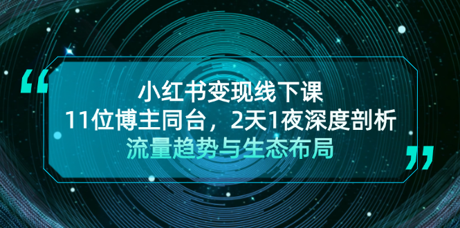 小红书变现线下课！11位博主同台，2天1夜深度剖析流量趋势与生态布局-课程网