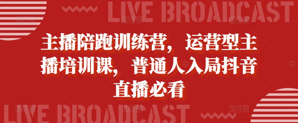 网络主播陪跑夏令营，经营型网红培训课，平常人进入抖音直播间必读-课程网