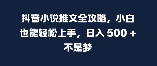 抖音小说文章攻略大全，新手也可以快速上手，日入 5张  指日可待【揭密】-课程网