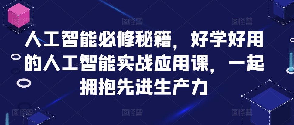 人工智能技术必需秘笈，好学会用人工智能技术的实战应用课，一起相拥先进生产力-课程网