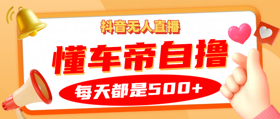 抖音无人直播“懂车帝”自撸玩法，每天2小时收益500+-课程网