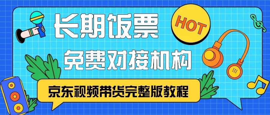 京东视频带货完整版教程，长期饭票、免费对接机构-课程网