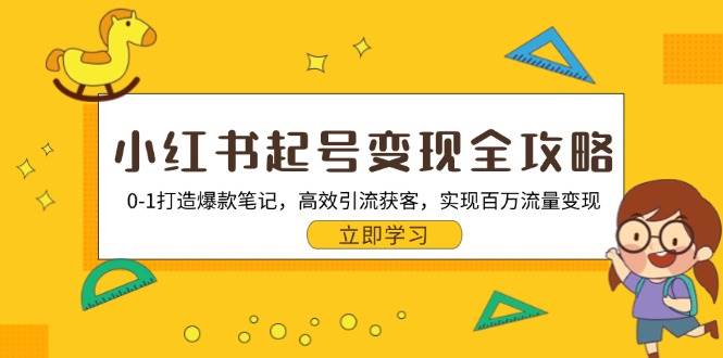 小红书起号变现全攻略：0-1打造爆款笔记，高效引流获客，实现百万流量变现-课程网