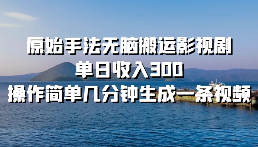 原始手法无脑搬运影视剧，单日收入300，操作简单几分钟生成一条视频-课程网