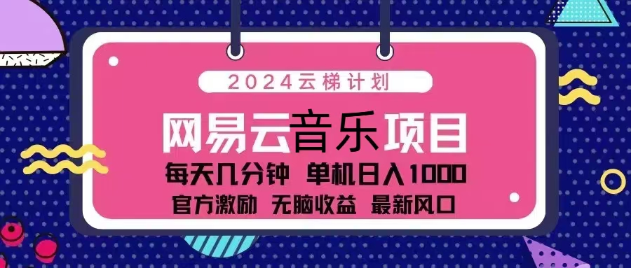 2024云梯计划 网易云音乐项目：每天几分钟 单机日入1000 官方激励 无脑…-课程网