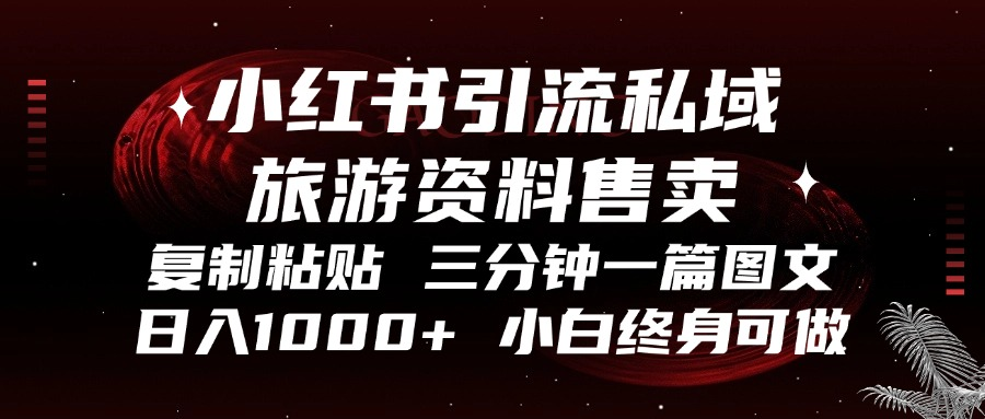 小红书引流私域旅游资料售卖，复制粘贴，三分钟一篇图文，日入1000+，…-课程网