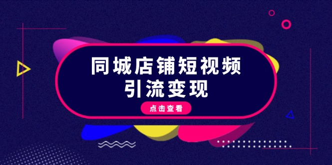 同城店铺短视频引流变现：掌握抖音平台规则，打造爆款内容，实现流量变现-课程网