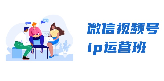 微信视频号ip运营班：特邀分享+CEO直播+精英分享，揭秘视频号变现秘诀-课程网