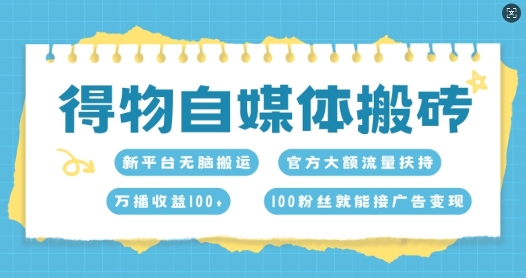 得物自媒体搬砖，万播收益100+，官方大额流量扶持，100粉丝就能接广告变现-课程网