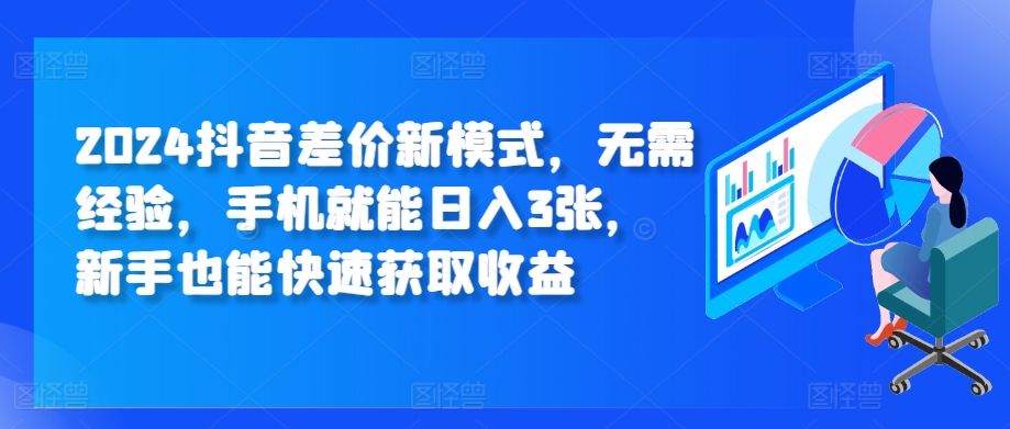 2024抖音视频价格差创新模式，无需经验，手机就能日入3张，初学者也能快速获得收益-课程网