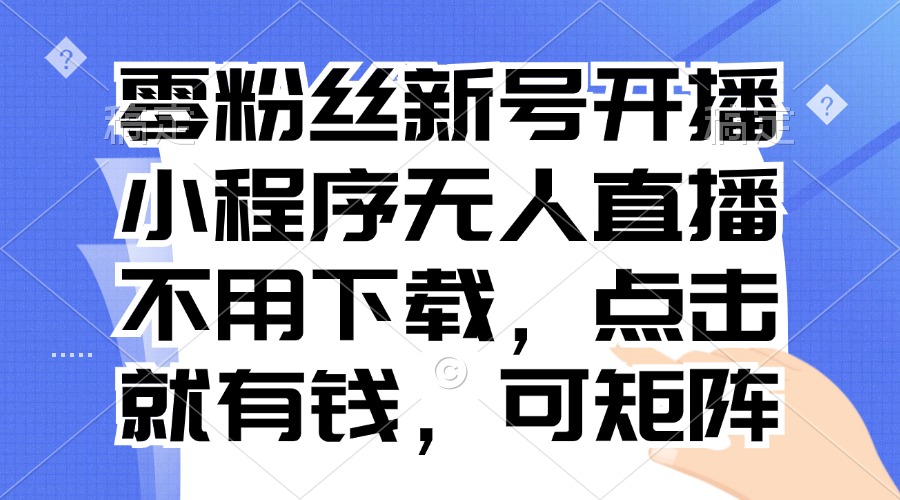 零粉丝新号开播 小程序无人直播，不用下载点击就有钱可矩阵-课程网