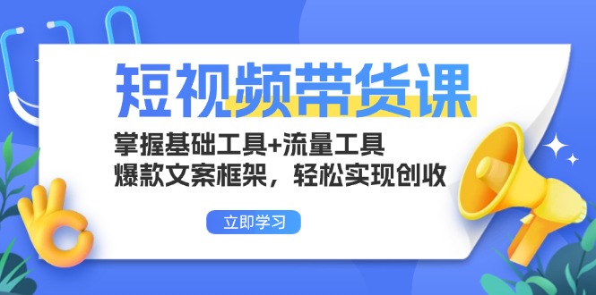 短视频卖货课：把握基本专用工具 流量工具，爆款文案架构，真正实现增收-课程网