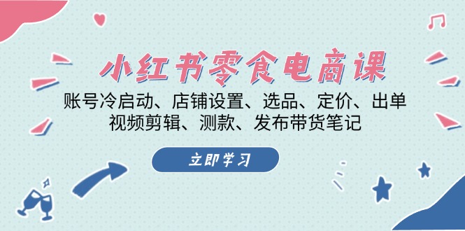 小红书的 零食电子商务课：账户冷启、店面设定、选款、标价、开单、视频编辑..-课程网