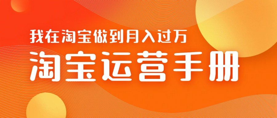 淘宝运营教学手册在淘宝卖这个品可以让你做到日入几张+新手小白轻松上手-课程网