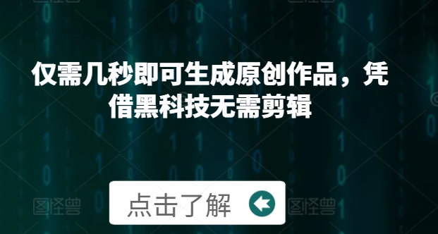 仅需几秒即可生成原创作品，凭借黑科技无需剪辑，操作简单，适合新手小白和带货达人-课程网