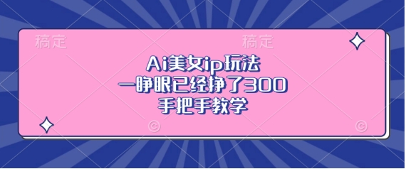 Ai漂亮美女ip游戏玩法，一睁眼早已赚了3张，一对一教学【揭密】-课程网