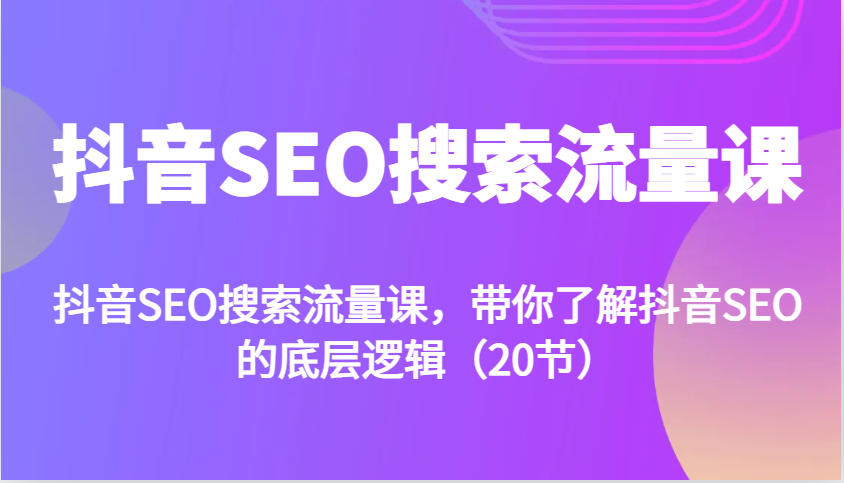 抖音SEO搜索流量课，带你了解抖音SEO的底层逻辑-课程网