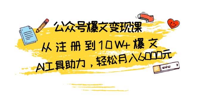 公众号爆文变现课：从注册到10W+爆文，AI工具助力，轻松月入6000元-课程网