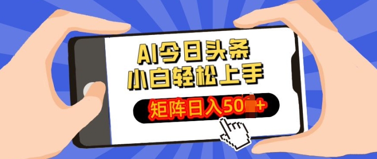 AI今日头条最新玩法，小白轻松矩阵操作日入多张-课程网