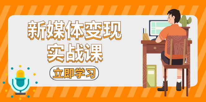 新媒体变现实战课：短视频+直播带货，拍摄、剪辑、引流、带货等-课程网