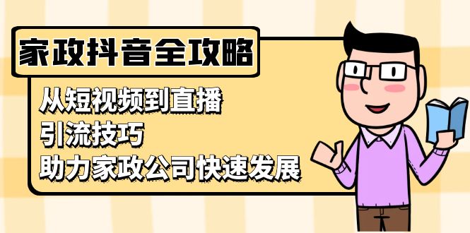 家政抖音运营指南：从短视频到直播，引流技巧，助力家政公司快速发展-课程网