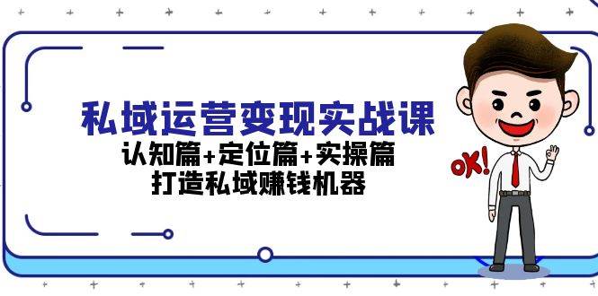 私域运营变现实战课：认知篇+定位篇+实操篇，打造私域赚钱机器-课程网