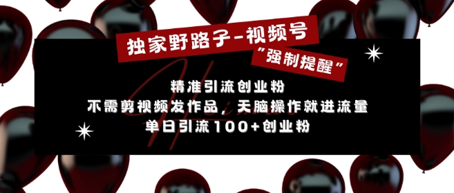 独家代理歪门邪道运用微信视频号“强制性提示”，无需要剪辑视频更新视频，没脑子实际操作就进了总流量，单日引流方法100 自主创业粉-课程网