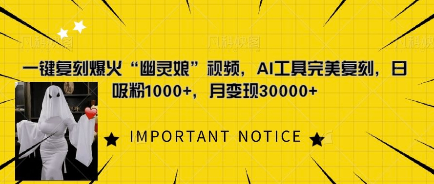 一键还原爆红“鬼魂娘”短视频，AI专用工具极致还原，日增粉1000 ，月转现过W-课程网