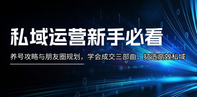 私域流量运营新手指南：起号攻略大全与微信朋友圈整体规划，懂得交易量三部曲，打造高效公域-课程网