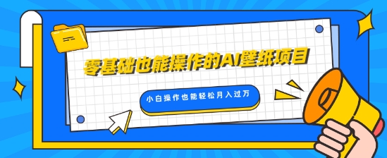 零基础也可以操控的AI墙纸新项目，轻轻松松拷贝爆品，0基本新手实际操作都可以轻松月入了W-课程网