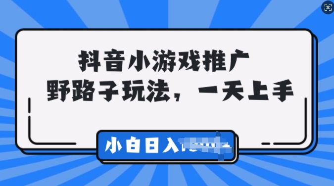 抖音小游戏推广，0门槛，小白轻松三位数-课程网