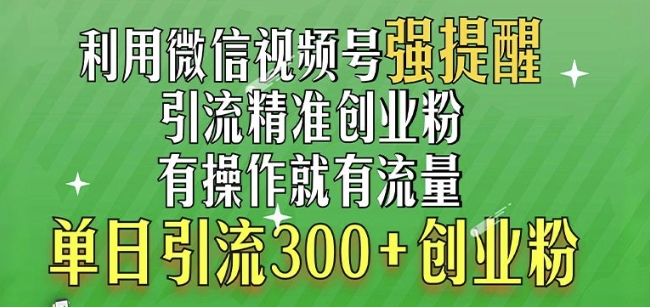 利用微信视频号“强提醒”功能，引流精准创业粉，搬砖式引流，单日引流300+创业粉-课程网