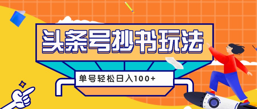 今日头条抄书玩法，用这个方法，单号轻松日入100+-课程网