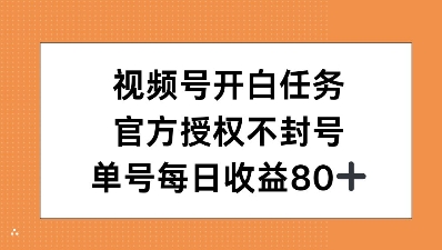 视频号开白任务，官方授权不封号，单号每天稳定收益80+-课程网