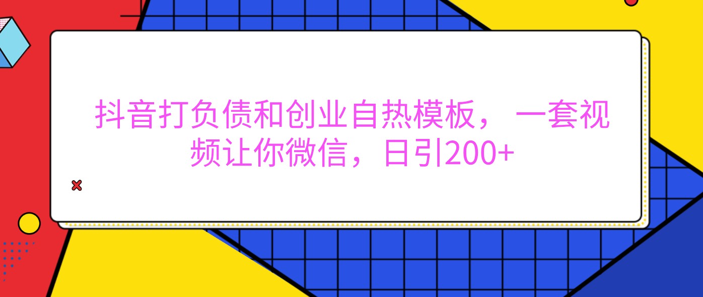 抖音打债务创业自然模版， 一套短视频使你手机微信，日引200-课程网