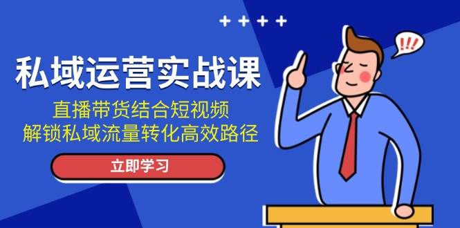 私域流量运营实战演练课：直播卖货融合小视频，开启私域流量转化高效率途径-课程网