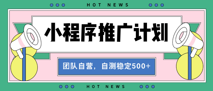 【小程序推广计划】全自动裂变，自测收益稳定在500-2000+-课程网