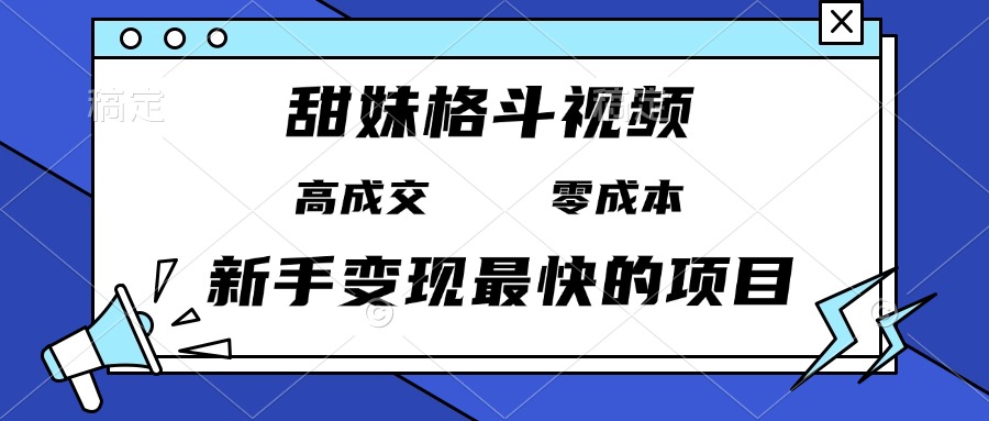 甜妹格斗视频，高成交零成本，，谁发谁火，新手变现最快的项目，日入3000+-课程网