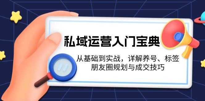 私域运营入门宝典：从基础到实战，详解养号、标签、朋友圈规划与成交技巧-课程网