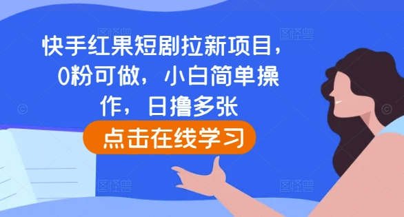 快手红果短剧拉新项目，0粉可做，小白简单操作，日撸多张-课程网